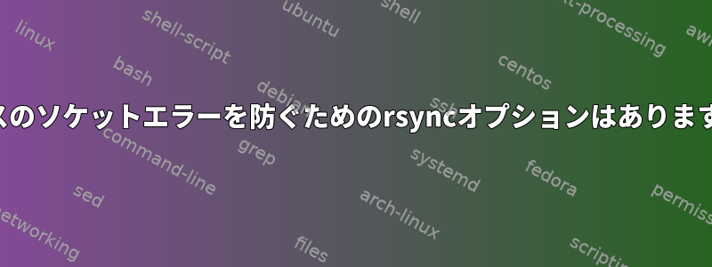 ソースのソケットエラーを防ぐためのrsyncオプションはありますか？