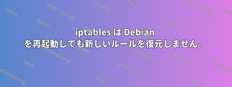 iptables は Debian を再起動しても新しいルールを復元しません。