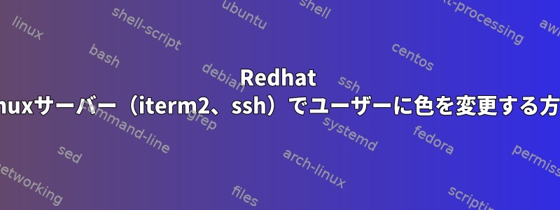 Redhat Linuxサーバー（iterm2、ssh）でユーザーに色を変更する方法