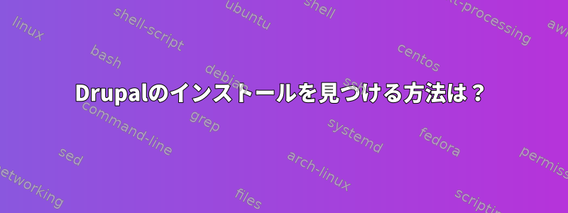 Drupalのインストールを見つける方法は？