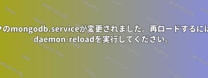 警告：ディスクのmongodb.serviceが変更されました。再ロードするには、systemctl daemon-reloadを実行してください。