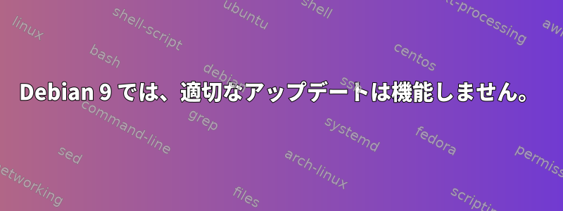 Debian 9 では、適切なアップデートは機能しません。