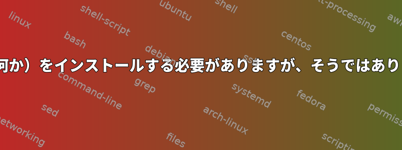 dnf：（何か）をインストールする必要がありますが、そうではありません！