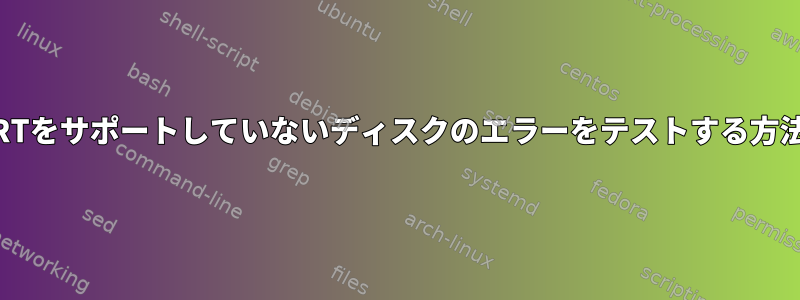 SMARTをサポートしていないディスクのエラーをテストする方法は？