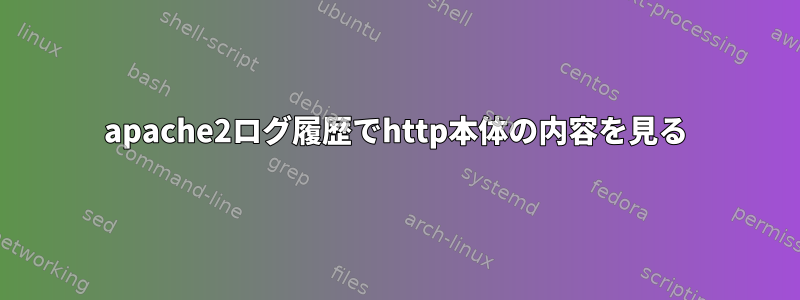 apache2ログ履歴でhttp本体の内容を見る