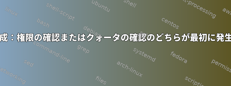 書き込み/生成：権限の確認またはクォータの確認のどちらが最初に発生しますか？