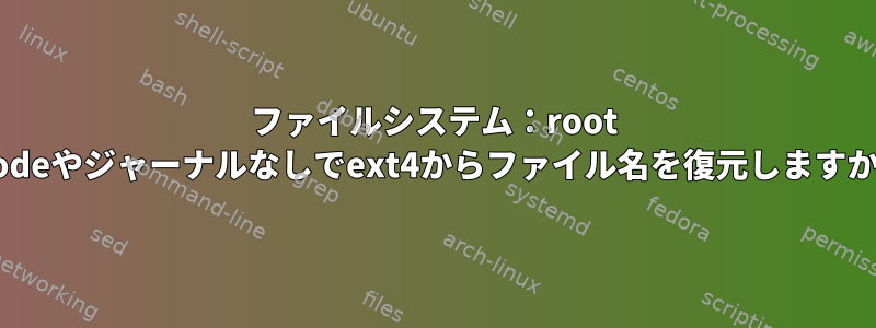 ファイルシステム：root inodeやジャーナルなしでext4からファイル名を復元しますか？