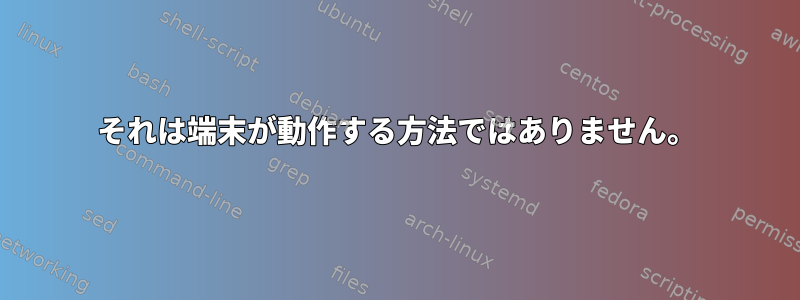 それは端末が動作する方法ではありません。