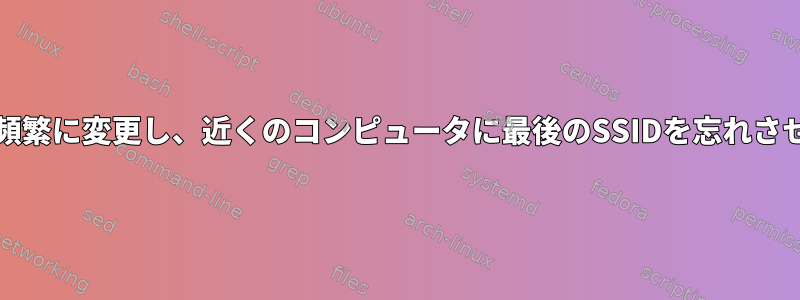 SSIDを頻繁に変更し、近くのコンピュータに最後のSSIDを忘れさせます。