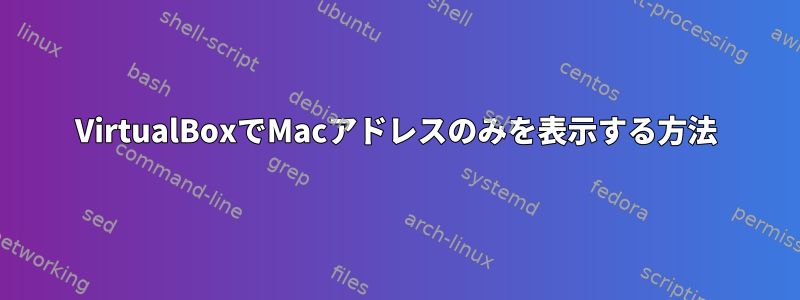 VirtualBoxでMacアドレスのみを表示する方法