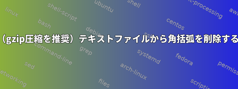 圧縮（gzip圧縮を推奨）テキストファイルから角括弧を削除する方法