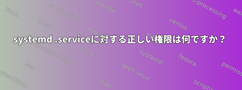 systemd .serviceに対する正しい権限は何ですか？