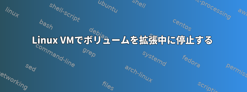 Linux VMでボリュームを拡張中に停止する