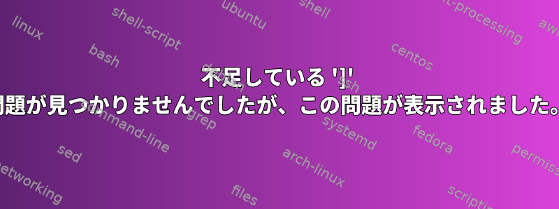 不足している ']' 問題が見つかりませんでしたが、この問題が表示されました。