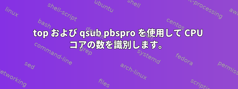 top および qsub pbspro を使用して CPU コアの数を識別します。