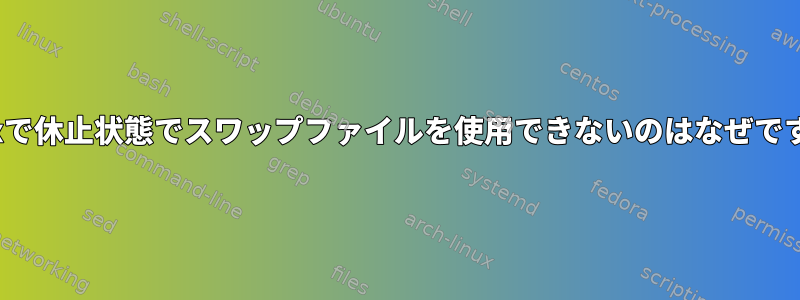 Linuxで休止状態でスワップファイルを使用できないのはなぜですか？