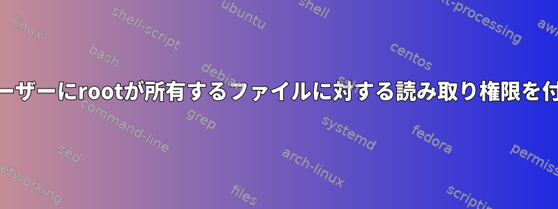 root以外のユーザーにrootが所有するファイルに対する読み取り権限を付与しますか？