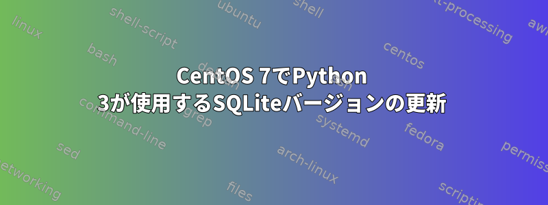 CentOS 7でPython 3が使用するSQLiteバージョンの更新