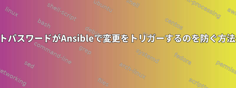 ルートパスワードがAnsibleで変更をトリガーするのを防ぐ方法は？