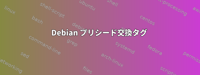 Debian プリシード交換タグ