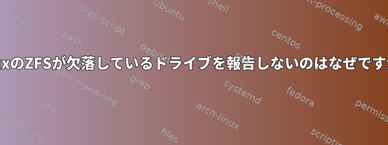 LinuxのZFSが欠落しているドライブを報告しないのはなぜですか？