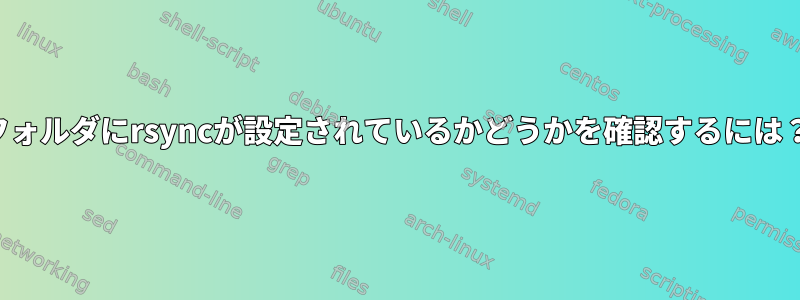 フォルダにrsyncが設定されているかどうかを確認するには？