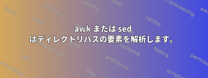 awk または sed はディレクトリパスの要素を解析します。