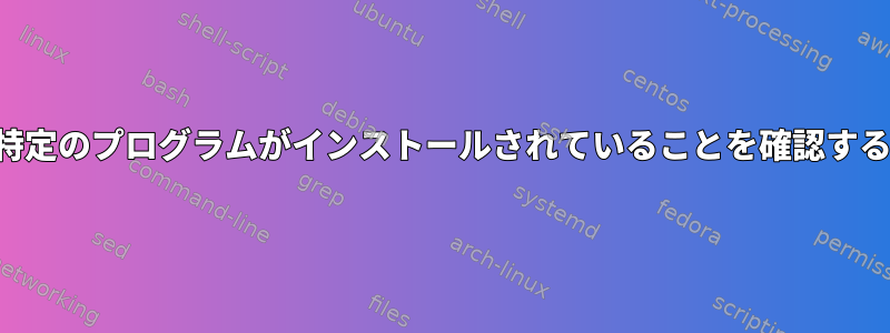 特定のプログラムがインストールされていることを確認する