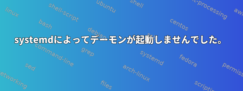 systemdによってデーモンが起動しませんでした。