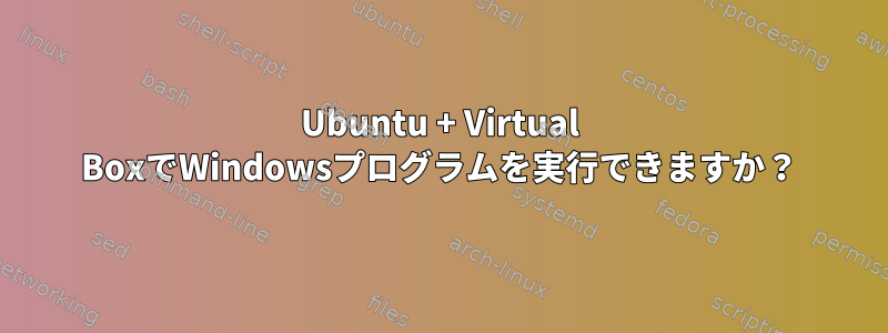 Ubuntu + Virtual BoxでWindowsプログラムを実行できますか？