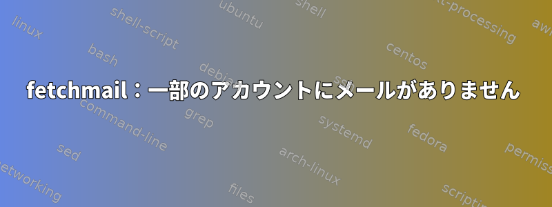 fetchmail：一部のアカウントにメールがありません