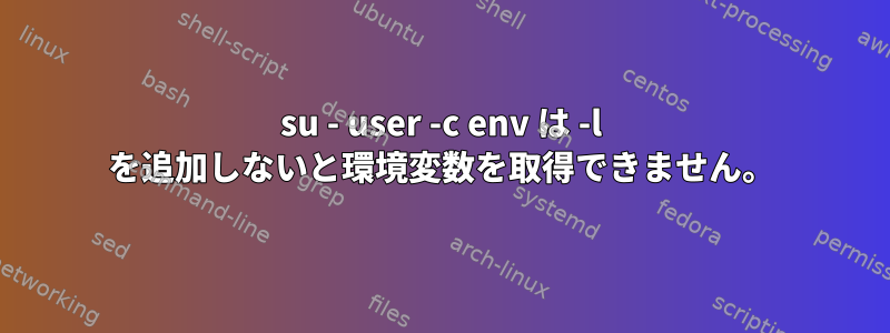 su - user -c env は -l を追加しないと環境変数を取得できません。