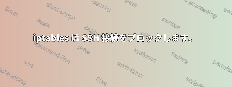 iptables は SSH 接続をブロックします。