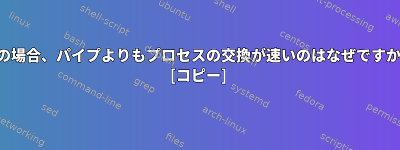 この場合、パイプよりもプロセスの交換が速いのはなぜですか？ [コピー]