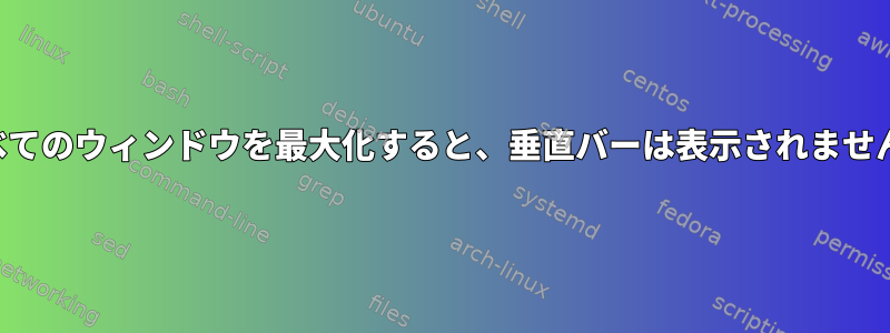 すべてのウィンドウを最大化すると、垂直バーは表示されません。