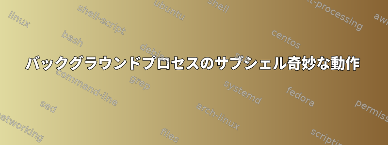 バックグラウンドプロセスのサブシェル奇妙な動作