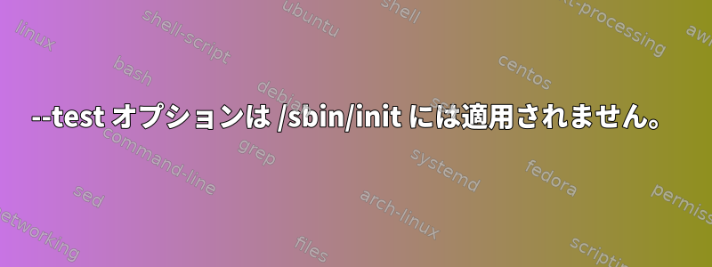 --test オプションは /sbin/init には適用されません。