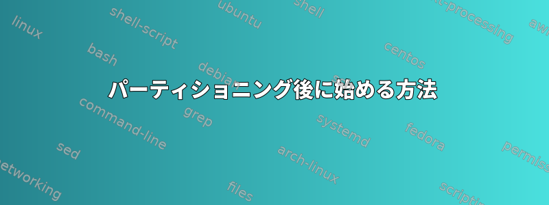 パーティショニング後に始める方法