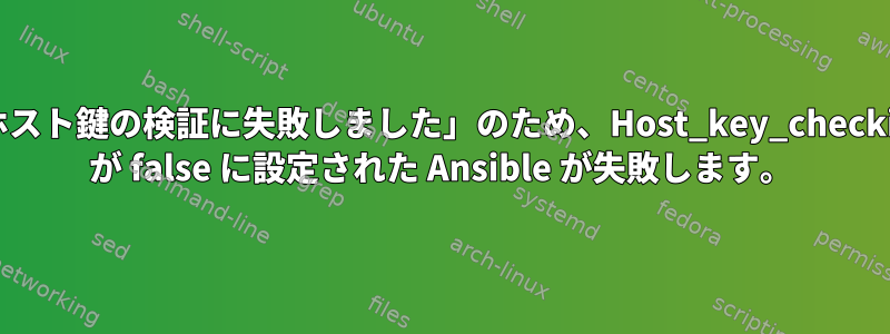 「ホスト鍵の検証に失敗しました」のため、Host_key_checking が false に設定された Ansible が失敗します。