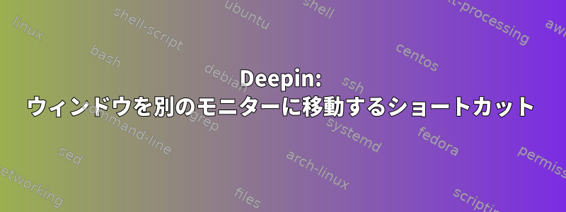 Deepin: ウィンドウを別のモニターに移動するショートカット