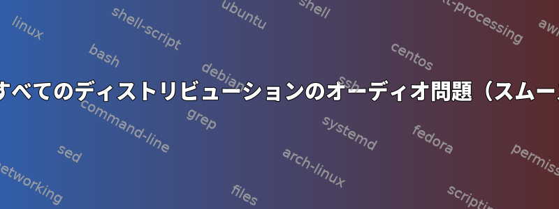 私が使用したすべてのディストリビューションのオーディオ問題（スムーズ/スムーズ）