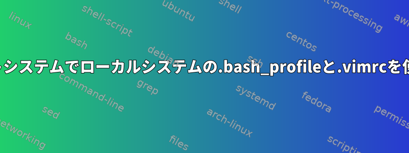 リモートシステムでローカルシステムの.bash_profileと.vimrcを使用する