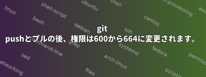 git pushとプルの後、権限は600から664に変更されます。