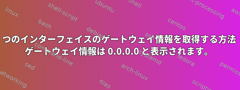 2 つのインターフェイスのゲートウェイ情報を取得する方法 ゲートウェイ情報は 0.0.0.0 と表示されます。