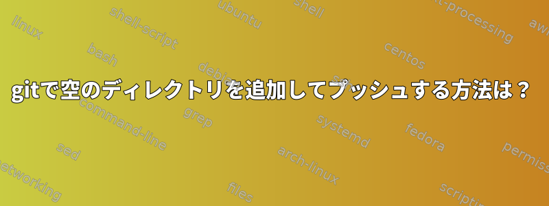 gitで空のディレクトリを追加してプッシュする方法は？