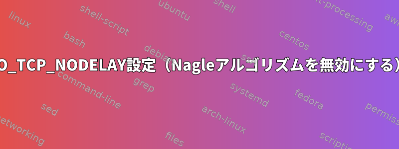 SO_TCP_NODELAY設定（Nagleアルゴリズムを無効にする）