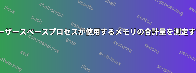 Linuxでユーザースペースプロセスが使用するメモリの合計量を測定する方法は？