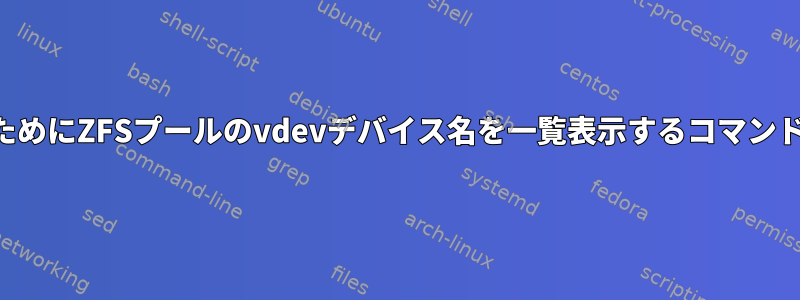 スクリプトのためにZFSプールのvdevデバイス名を一覧表示するコマンドは何ですか？