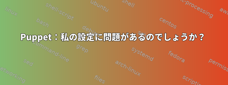 Puppet：私の設定に問題があるのでしょうか？