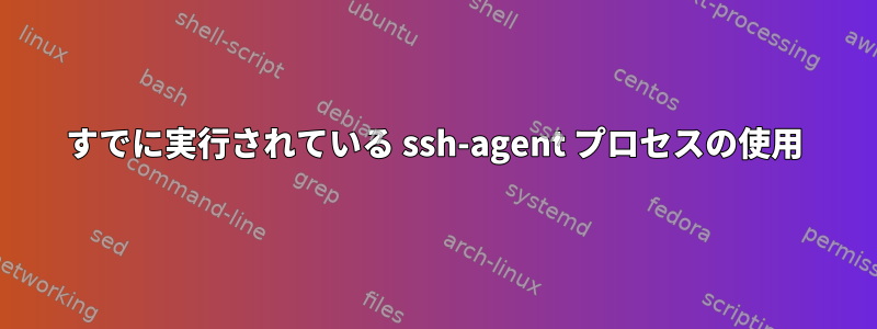 すでに実行されている ssh-agent プロセスの使用